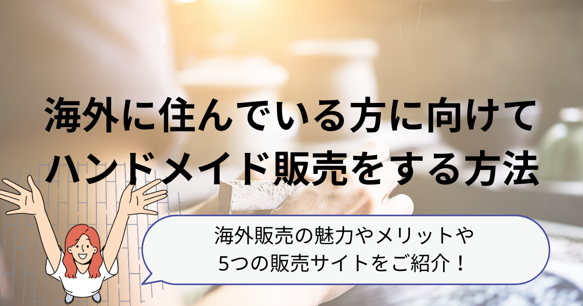 海外に住んでいる方に向けてハンドメイド販売をする方法 海外販売の魅力やメリットや 5つの販売サイトをご紹介！Etsy、minne、Creema、Pinkoi、shopify