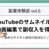 【副業体験談 】YouTubeのサムネイル制作と 動画編集で副収入を得る方法〜 始め方やスキル習得の秘訣などご紹介！〜